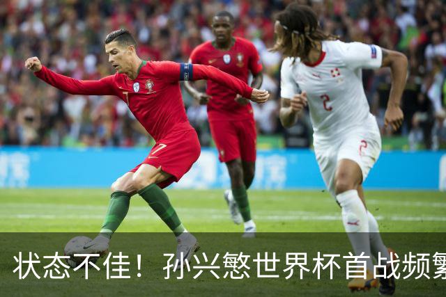 状态不佳！孙兴慜世界杯首战频繁失良机 韩媒：令人失望！